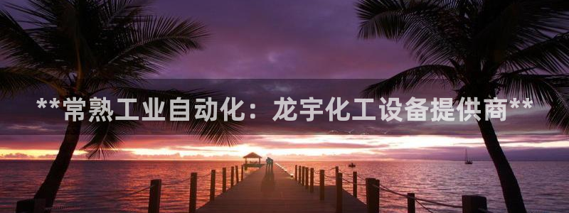 新宝GG创造奇迹：**常熟工业自动化：龙宇化工设备