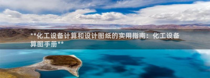 新宝gg登录测速中心：**化工设备计算和设计图纸的实用指南：