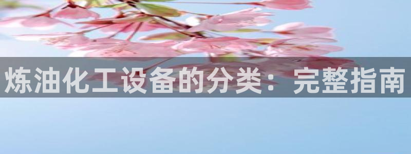 新宝gg—创造奇迹代理登录：炼油化工设备的分类：完