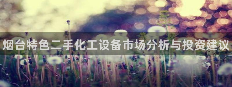 新宝gg创造奇迹怎么登录不上去：烟台特色二手化工设