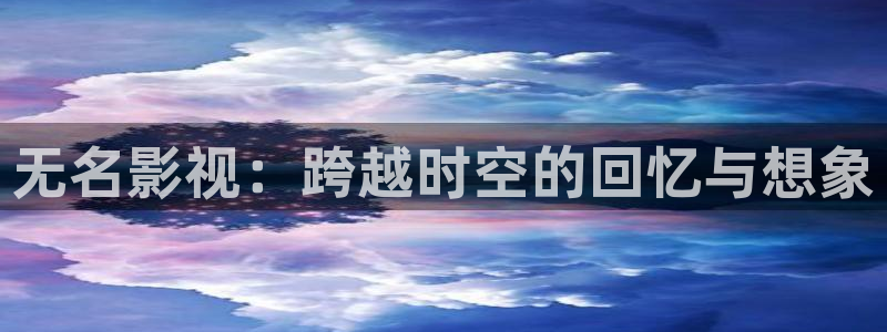 天空闪电视频：无名影视：跨越时空的回忆与想象