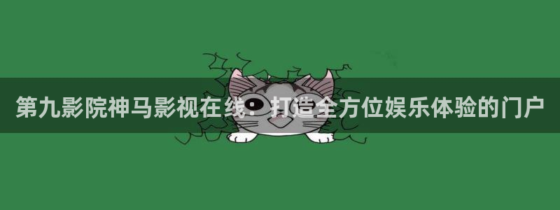 香港天空免费资料大全：第九影院神马影视在线：打造全方位娱乐体验的门户