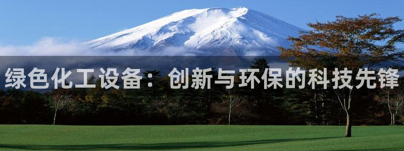 新宝gg登录测速中心:绿色化工设备:创新与环保的科技先锋 新宝gg登录测速中心:绿色化工设备:创新与环保的科技先锋